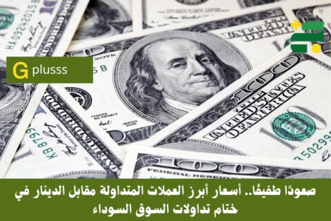 صعودًا طفيفًا.. أسعار أبرز العملات المتداولة مقابل الدينار في ختام تداولات السوق السوداء
