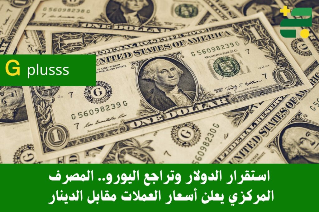 استقرار الدولار وتراجع اليورو.. المصرف المركزي يعلن أسعار العملات مقابل الدينار